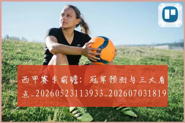 西甲赛季前瞻：冠军预测与三大看点_20260523113933_20260703181920