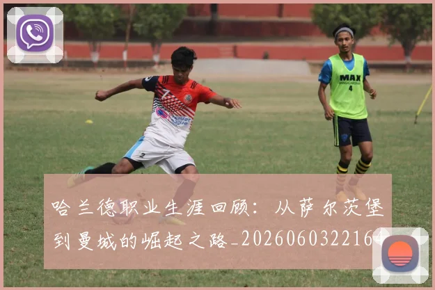 哈兰德职业生涯回顾：从萨尔茨堡到曼城的崛起之路_20260603221643
