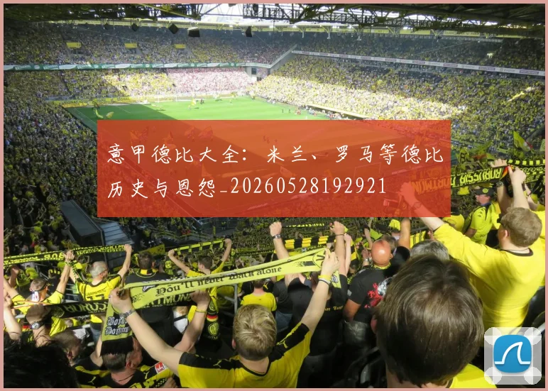 意甲德比大全:米兰、罗马等德比历史与恩怨_20260528192921