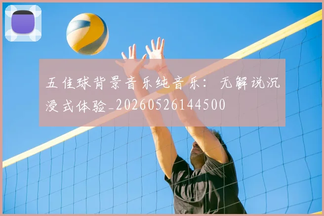 五佳球背景音乐纯音乐：无解说沉浸式体验_20260526144500