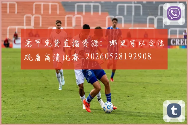 意甲免费直播资源：哪里可以合法观看高清比赛_20260528192908