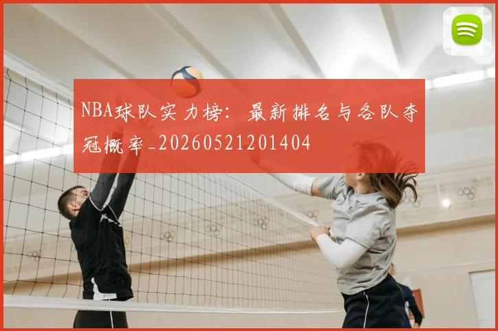 NBA球队实力榜：最新排名与各队夺冠概率_20260521201404