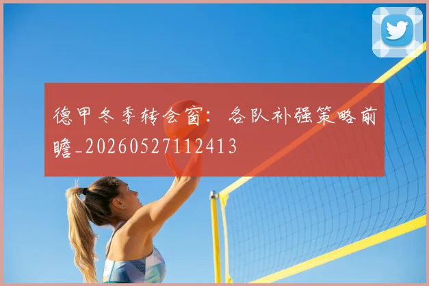 德甲冬季转会窗：各队补强策略前瞻_20260527112413