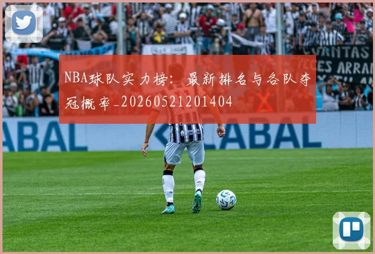 NBA球队实力榜：最新排名与各队夺冠概率_20260521201404