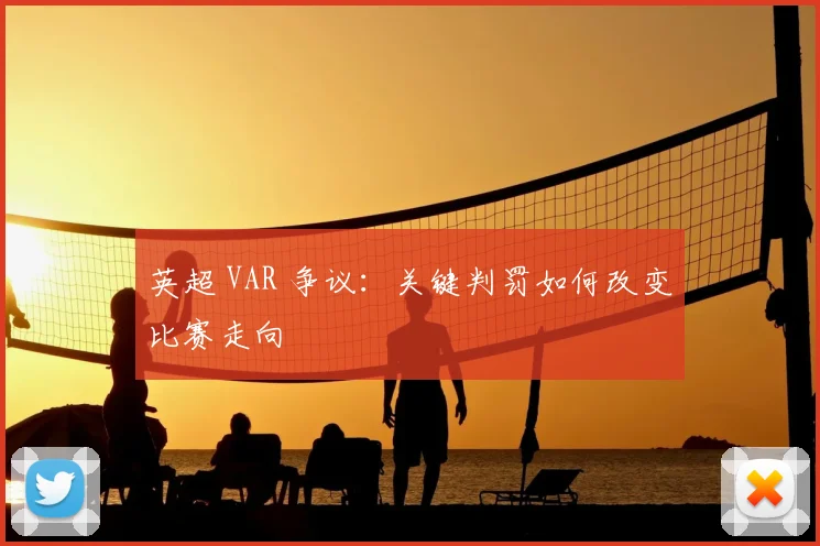 英超 VAR 争议：关键判罚如何改变比赛走向