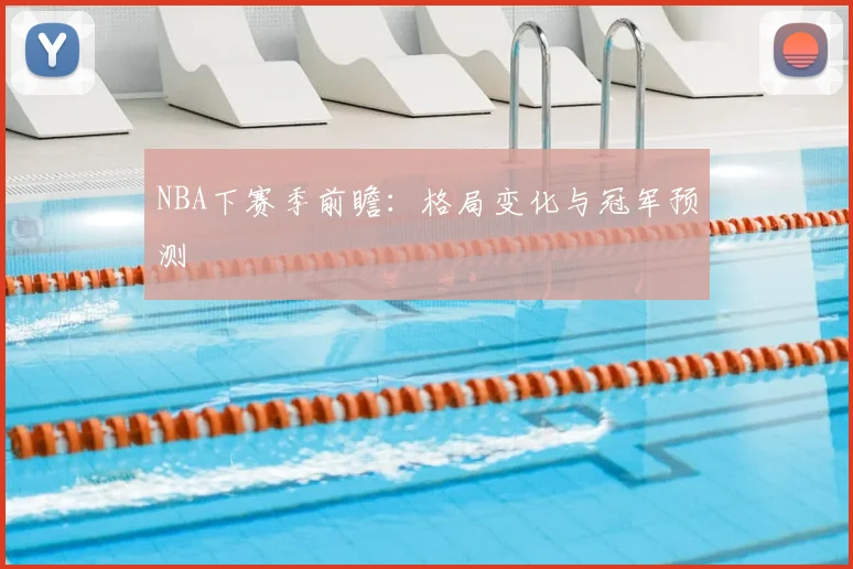 NBA下赛季前瞻：格局变化与冠军预测
