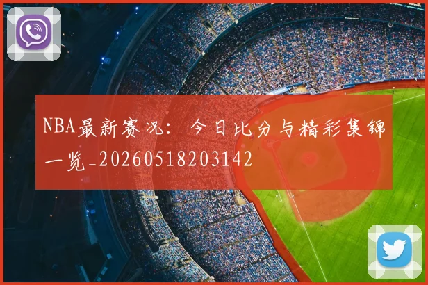 NBA最新赛况：今日比分与精彩集锦一览_20260518203142