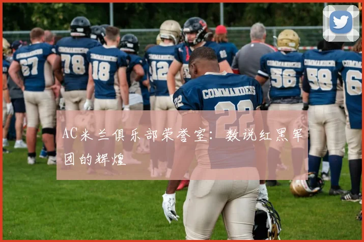AC米兰俱乐部荣誉室：数说红黑军团的辉煌