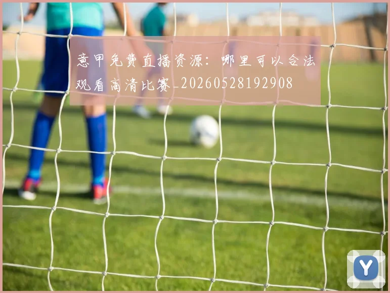 意甲免费直播资源:哪里可以合法观看高清比赛_20260528192908