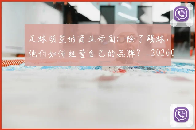 足球明星的商业帝国：除了踢球，他们如何经营自己的品牌？_20260529200826