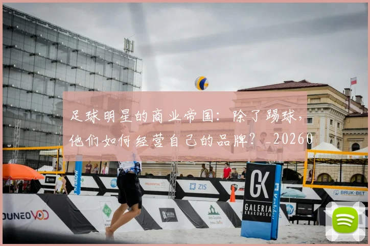 足球明星的商业帝国：除了踢球，他们如何经营自己的品牌？_20260529200826